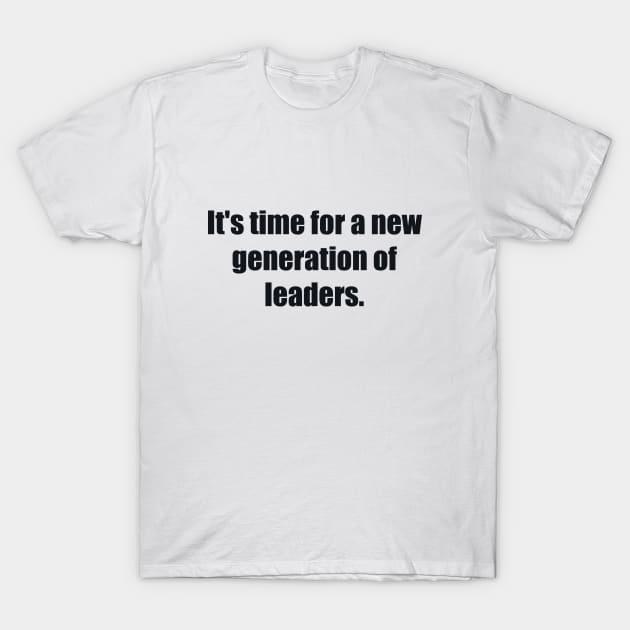 It's time for a new generation of leaders T-Shirt by BL4CK&WH1TE 